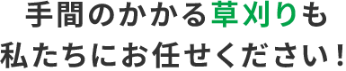 手間のかかる草刈りも私たちにお任せください！